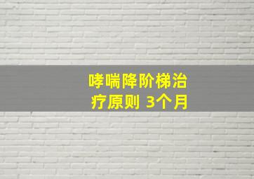 哮喘降阶梯治疗原则 3个月